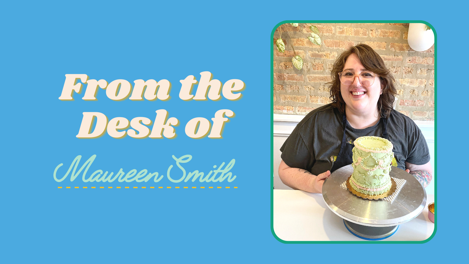 Picture of woman with brown hair and glasses, smiling, while holding a cake and text saying "From the Desk of: Maureen Smith"