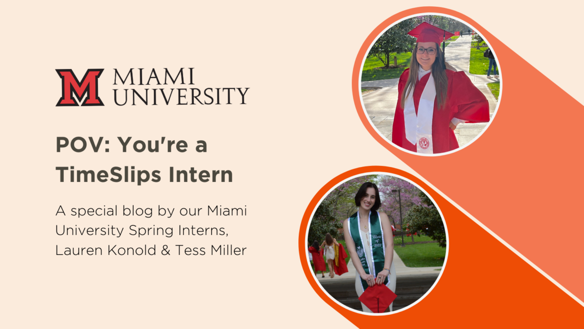Miami University logo with images of two young women wearing graduation caps and gowns. Text on image reads " POV: You're a TimeSlips Intern. A special blog by our Miami University Spring Interns Lauren Konold and Tess Miller